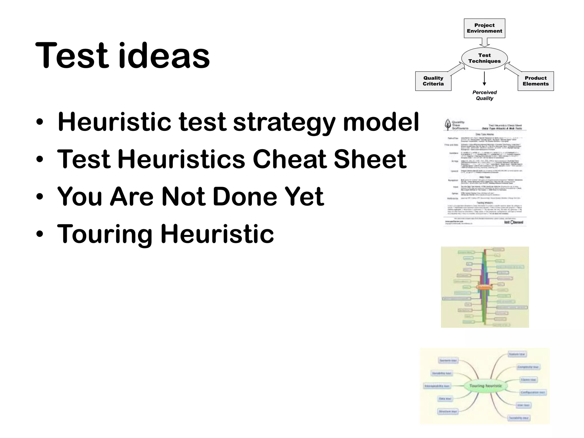 Test ideas
•   Heuristic test strategy model
•   Test Heuristics Cheat Sheet
•   You Are Not Done Yet
•   Touring Heuristic
 