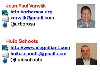 Jean-Paul Varwijk
  http://arborosa.org
  varwijk@gmail.com
  @arborosa


Huib Schoots
 http://www.magnifiant.com
 huib.schoots@gmail.com
 @huibschoots
 