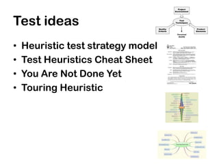 Test ideas
•   Heuristic test strategy model
•   Test Heuristics Cheat Sheet
•   You Are Not Done Yet
•   Touring Heuristic
 