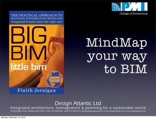 College of Scheduling




                                                                                            MindMap
                                                                                            your way
                                                                                              to BIM

                                                          Design Atlantic Ltd
         Integrated architecture, management & planning for a sustainable world
         130 East Main Street, Salisbury, MD 21801 voice 410.548.9245 mobil 410.430.9415 finith@designatlantic.com www.designatlantic.com www.4sitesystems.com


Monday, December 13, 2010
 