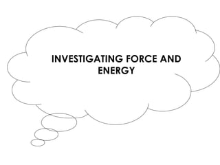 INVESTIGATING FORCE AND
ENERGY
 
