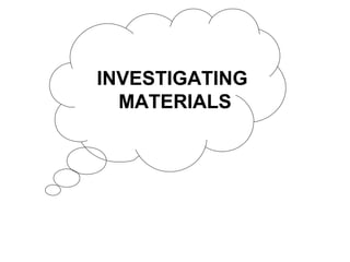 INVESTIGATING
MATERIALS
 