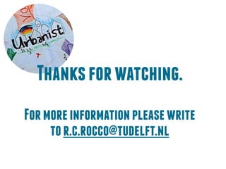 Thanks for watching. 
For more information please write 
to r.c.rocco@tudelft.nl 
