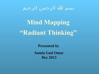 ‫بسم ا الرحمن الرحيم‬

Mind Mapping
“Radiant Thinking”
Presented by
Samia Gad Omar
Dec 2013

 