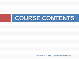 COURSE CONTENTS
Sunday, September 4, 2022
3
Mind Map Work Shop
 