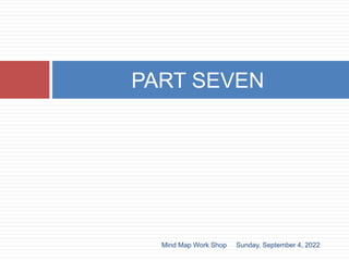 PART SEVEN
Sunday, September 4, 2022
Mind Map Work Shop
 
