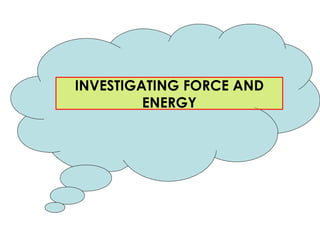 INVESTIGATING FORCE AND ENERGY 