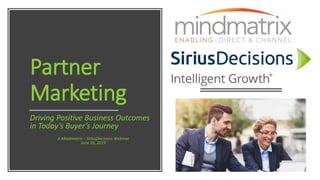 Partner
Marketing
Driving Positive Business Outcomes
in Today’s Buyer’s Journey
A Mindmatrix – SiriusDecisions Webinar
June 26, 2019
 