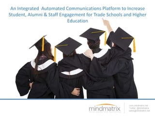 An Integrated Automated Communications Platform to Increase 
Student, Alumni & Staff Engagement for Trade Schools and Higher 
Education 
 