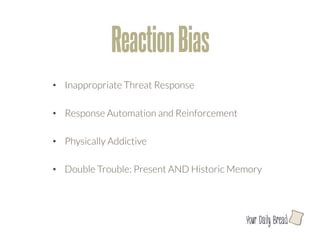 Reaction Bias
•  Inappropriate Threat Response

•  Response Automation and Reinforcement

•  Physically Addictive

•  Double Trouble: Present AND Historic Memory




                                            l
 