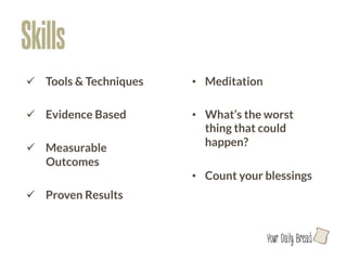 Skills
    ü  Tools & Techniques
   •  Meditation

    ü  Evidence Based
       •  What’s the worst
                                 thing that could
    ü  Measurable               happen?
        Outcomes
                              •  Count your blessings
    ü  Proven Results 
      

                             

                                               l
 
