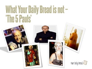 What Your Daily Bread is not –
‘The 5 Pauls’



                                 l
 