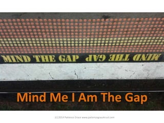 Mind Me I Am The Gap
(c) 2014 Patience Grace www.patiencegracetrust.com
 