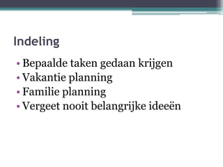 IndelingBepaalde taken gedaan krijgenVakantie planningFamilie planningVergeet nooit belangrijke ideeën