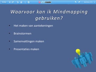 Waarvoor kan ik Mindmapping
            gebruiken?
•    Het maken van aantekeningen

•    Brainstormen

•    Samenvattingen maken

•    Presentaties maken
 