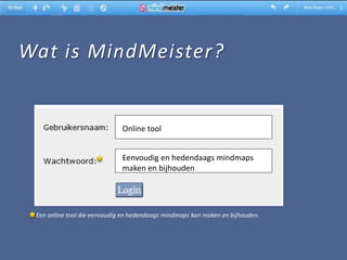 Wat is MindMeister?


                              Online tool


                              Eenvoudig en hedendaags mindmaps
                              maken en bijhouden




 Een online tool die eenvoudig en hedendaags mindmaps kan maken en bijhouden.
 
