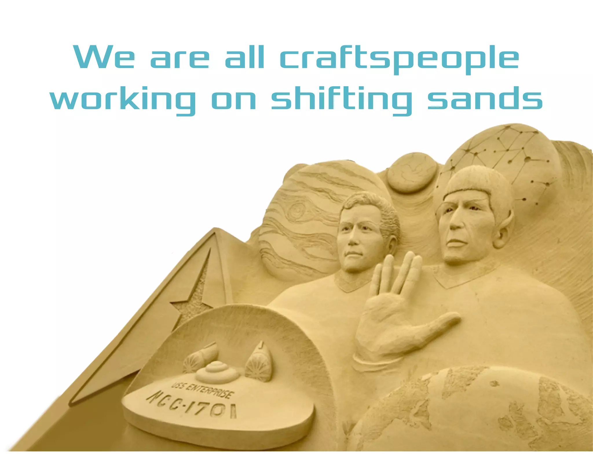 We are all craftspeople
working on shifting sands
 