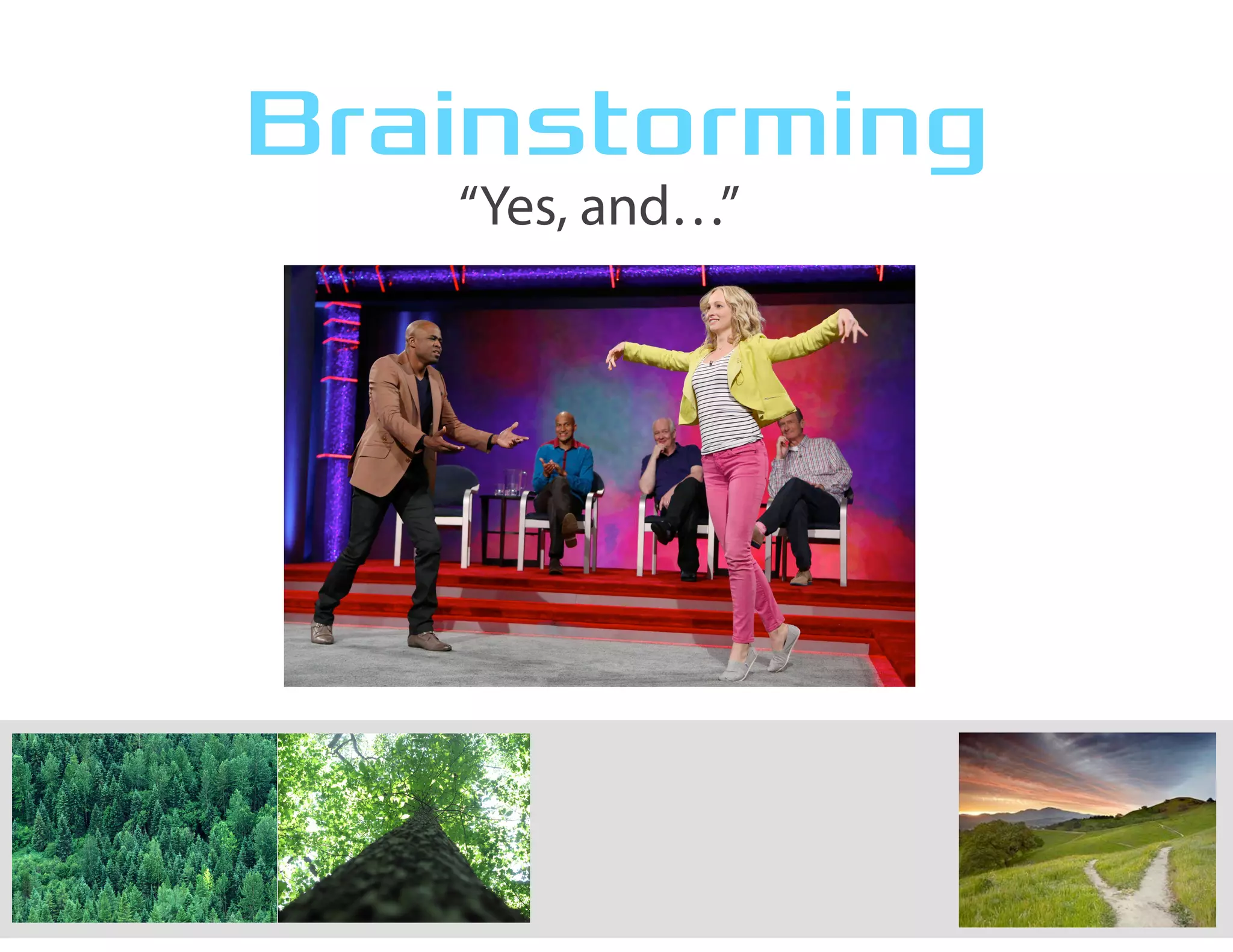 Brainstorming
“Yes, and…”
 