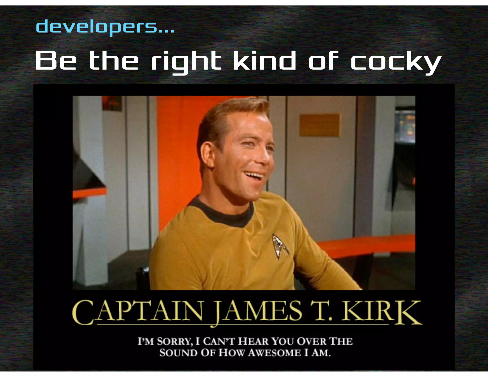 –Johnny Appleseed
“Type a quote here.”
developers…
Be the right kind of cocky
 