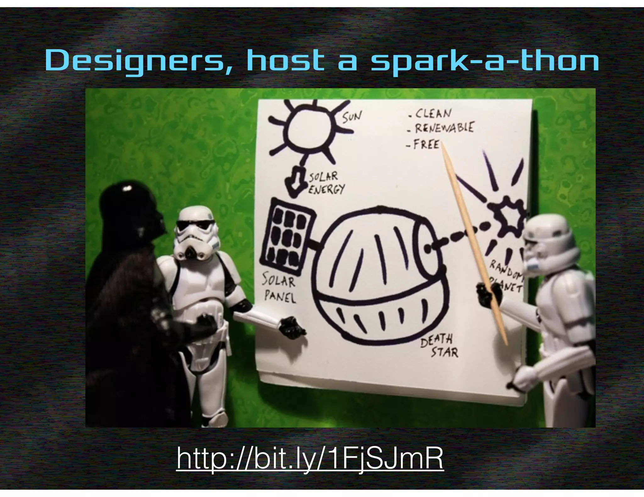 –Johnny Appleseed
“Type a quote here.”
Designers, host a spark-a-thon
http://bit.ly/1FjSJmR
 