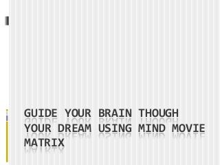 GUIDE YOUR BRAIN THOUGH
YOUR DREAM USING MIND MOVIE
MATRIX
 