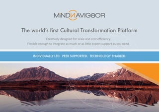 The world’s first Cultural Transformation Platform
INDIVIDUALLY LED. PEER SUPPORTED. TECHNOLOGY ENABLED.
Creatively designed for scale and cost efficiency.
Flexible enough to integrate as much or as little expert support as you need.
 