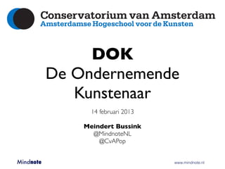 DOK
         De Ondernemende
            Kunstenaar
                     14 februari 2013

                 Meindert Bussink
                   @MindnoteNL
                     @CvAPop


Mindnote 	   	   	        	        	    	   www.mindnote.nl
 