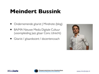 Meindert Bussink

 •   Ondernemende gitarist | Mindnote (blog)

 •   BA/MA Nieuwe Media Digitale Cultuur
     (vooropleidi...