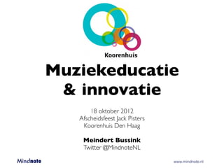 Muziekeducatie
         & innovatie
                     18 oktober 2012
                 Afscheidsfeest Jack Pisters
                  Koorenhuis Den Haag

                  Meindert Bussink
                  Twitter @MindnoteNL

Mindnote 	   	    	         	        	         	   www.mindnote.nl
 