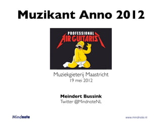 Muzikant Anno 2012



                 Muziekgieterij Maastricht
                        19 mei 2012


                    Meindert Bussink
                    Twitter @MindnoteNL


Mindnote 	   	      	      	          	      	   www.mindnote.nl
 