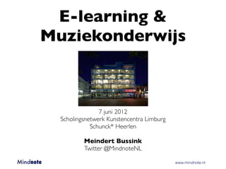 E-learning &
       Muziekonderwijs



                           7 juni 2012
             Scholingsnetwerk Kunstencentra Limburg
                        Schunck* Heerlen

                     Meindert Bussink
                     Twitter @MindnoteNL

Mindnote 	   	       	       	        	       	       www.mindnote.nl
 
