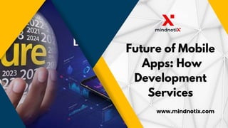www.mindnotix.com
Future of Mobile
Apps: How
Development
Services
 