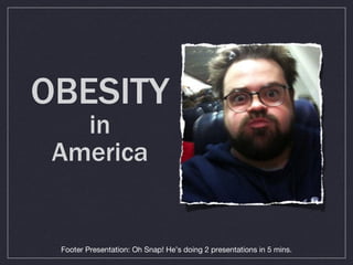 OBESITY in America Footer Presentation: Oh Snap! He’s doing 2 presentations in 5 mins. 