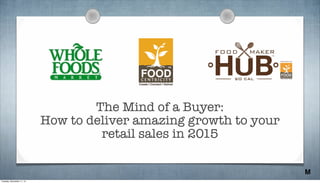 The Mind of a Buyer: 
How to deliver amazing growth to your 
retail sales in 2015 
M 
Tuesday, November 11, 14 
 