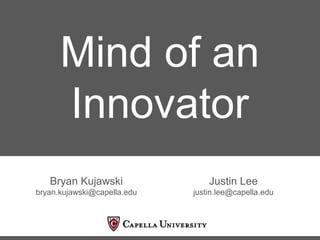 Mind of an
Innovator
Bryan Kujawski
bryan.kujawski@capella.edu
Justin Lee
justin.lee@capella.edu
 