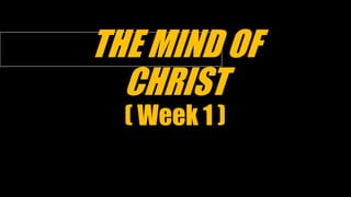 THE MIND OF
CHRIST
( Week 1 )
 