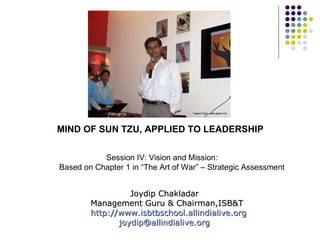 [object Object],Joydip Chakladar Management Guru & Chairman,ISB&T http:// www.isbtbschool.allindialive.org [email_address] Session IV: Vision and Mission:  Based on Chapter 1 in “The Art of War” – Strategic Assessment  