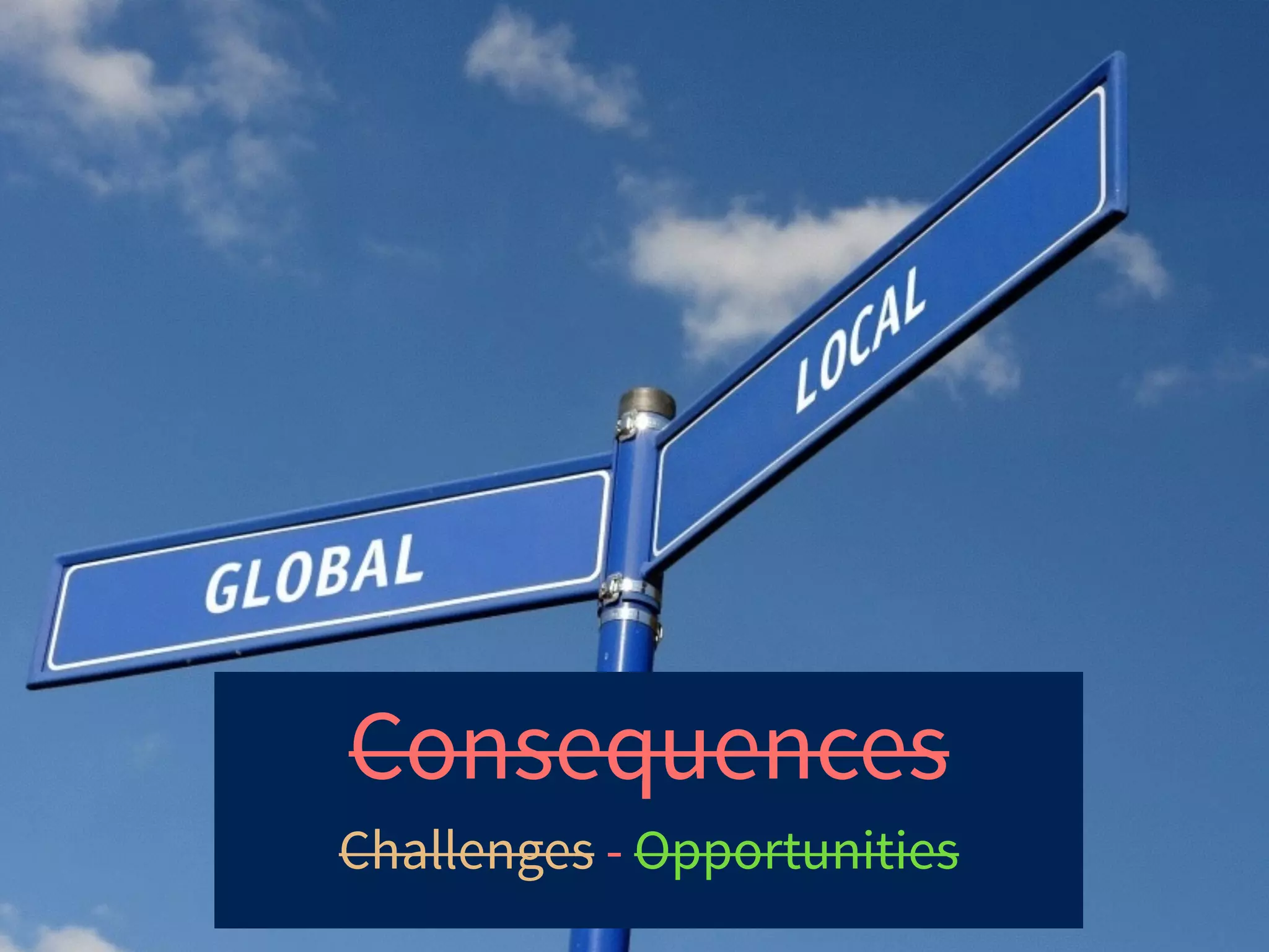 Consequences
Challenges - Opportunities
 