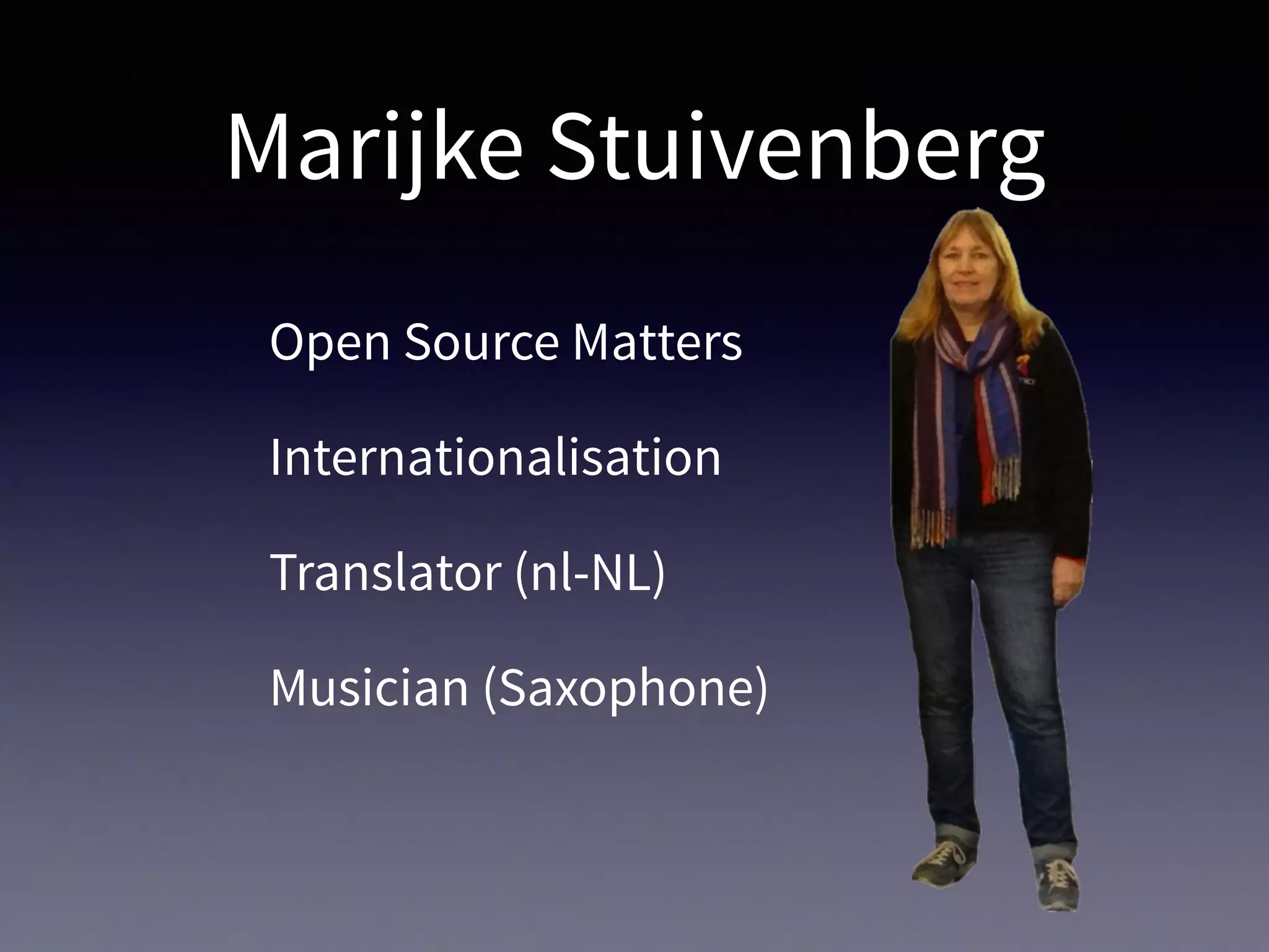 Marijke Stuivenberg
Open Source Matters
Internationalisation
Translator (nl-NL)
Musician (Saxophone)
 