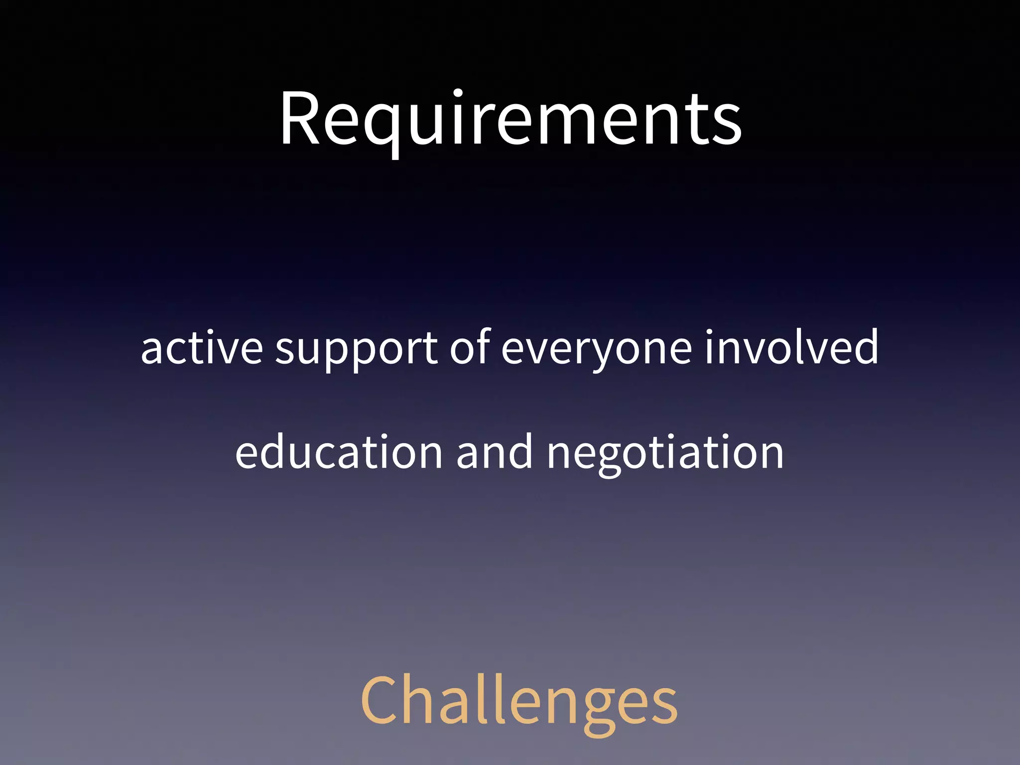 Requirements
active support of everyone involved
education and negotiation
Challenges
 