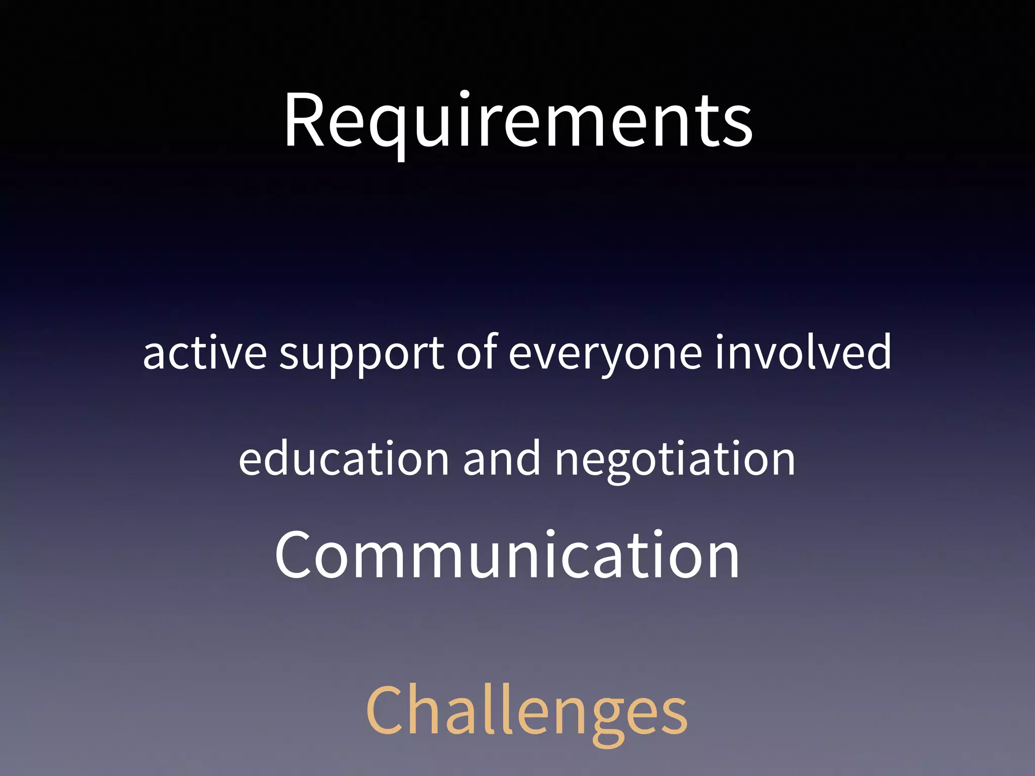 Requirements
active support of everyone involved
education and negotiation
Challenges
Communication
 