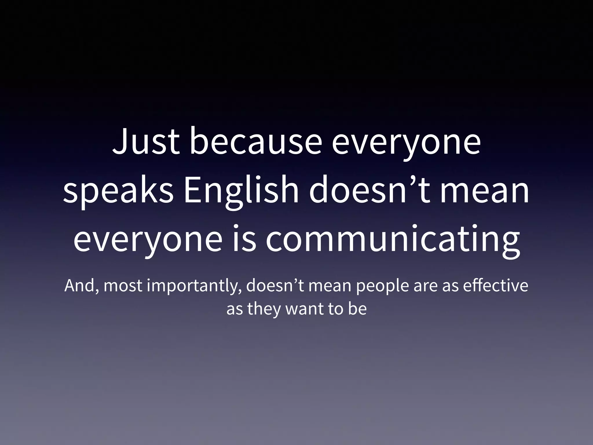 Just because everyone
speaks English doesn’t mean
everyone is communicating
And, most importantly, doesn’t mean people are as eﬀective
as they want to be
 
