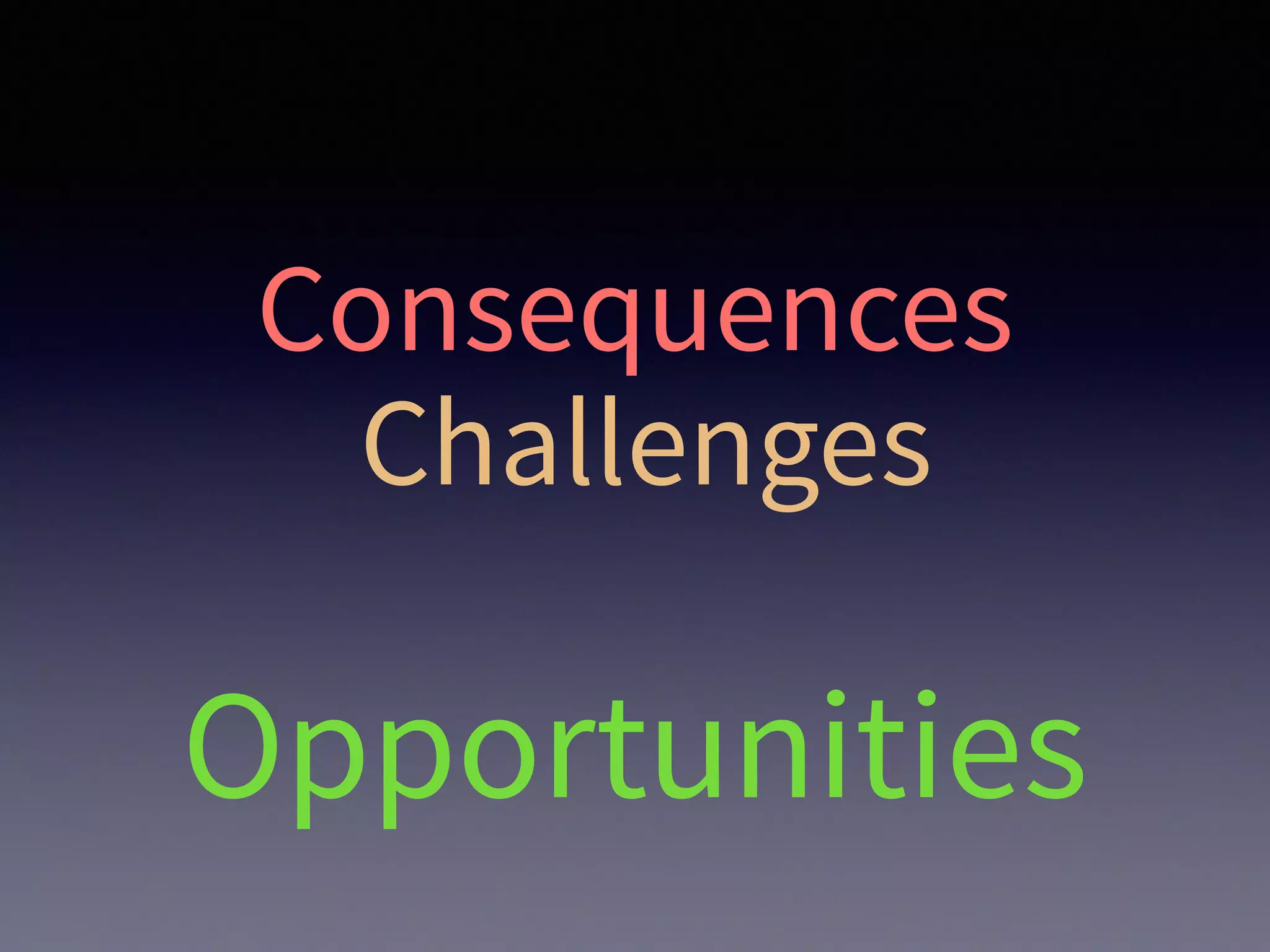 Consequences
Challenges
Opportunities
 