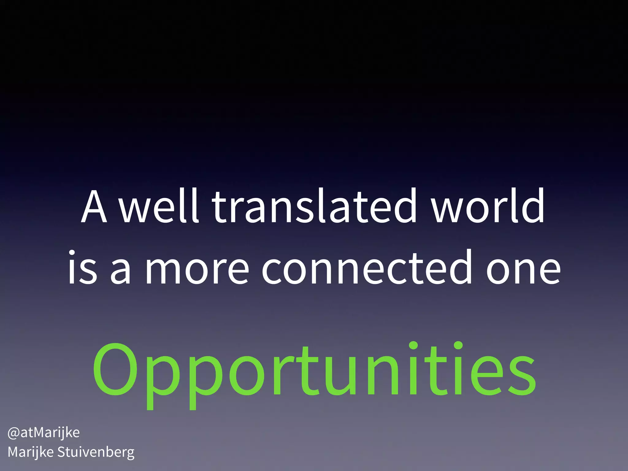 A well translated world
is a more connected one
Opportunities
@atMarijke 
Marijke Stuivenberg
 