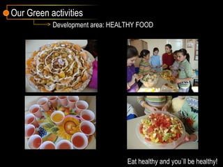 Development area: HEALTHY FOOD Eat healthy and you`ll be healthy! Our Green activities 