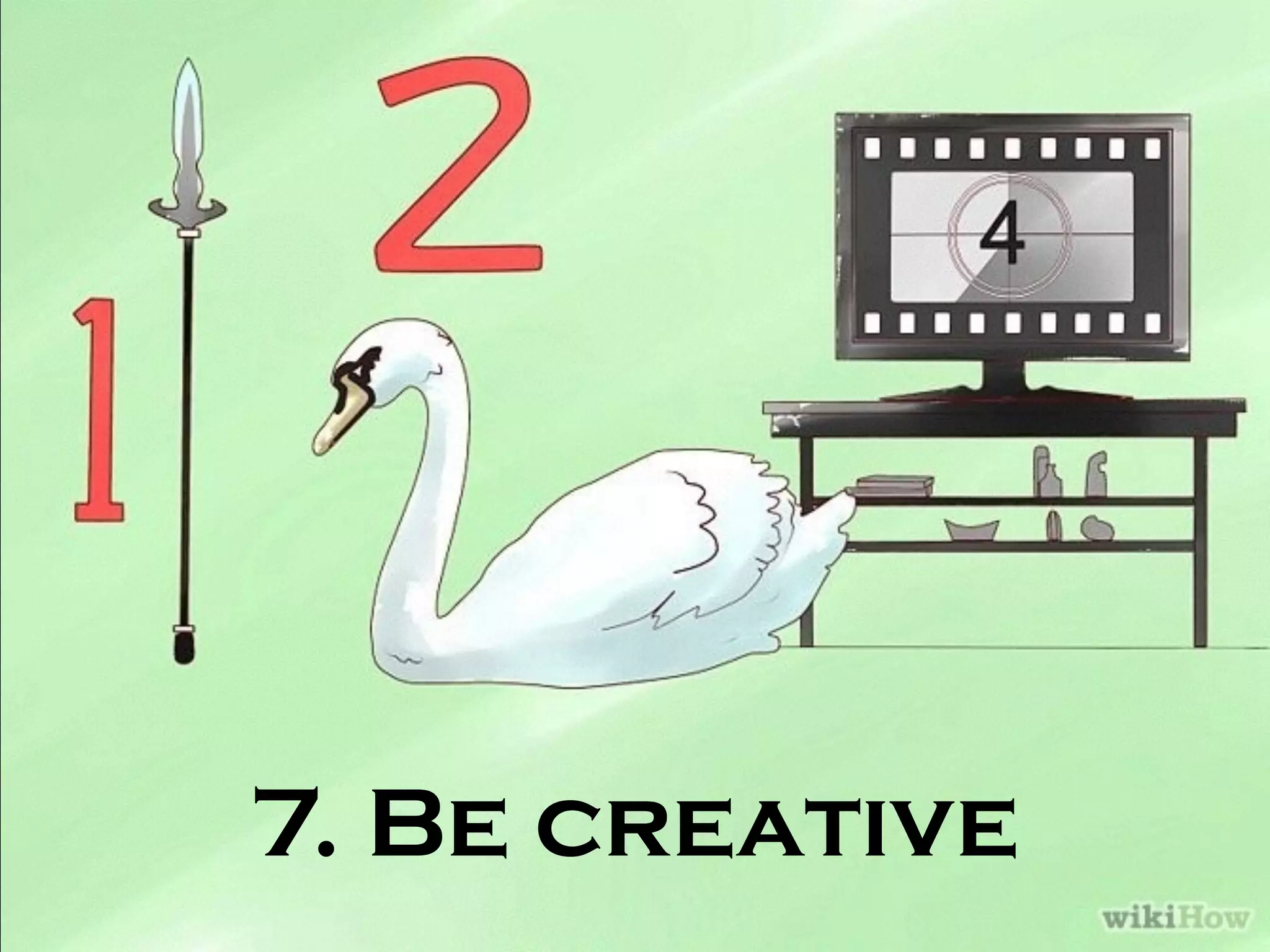 7. Be creative
 