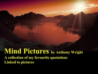 Mind Pictures by Anthony Wright
A collection of my favourite quotations
Linked to pictures
 