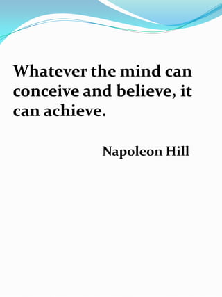 Whatever the mind can
conceive and believe, it
can achieve.

           Napoleon Hill
 