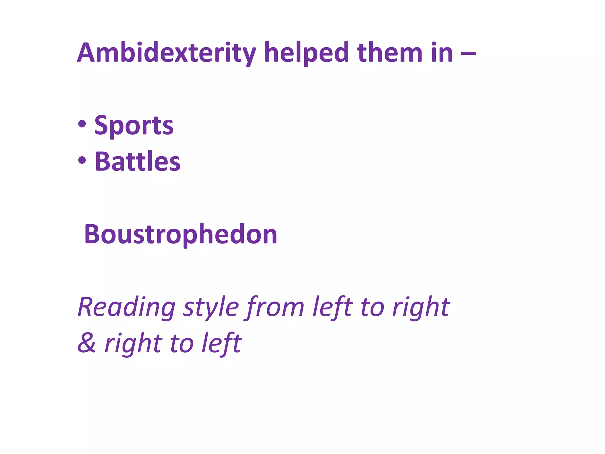 Ambidexterity helped them in –

• Sports
• Battles

Boustrophedon

Reading style from left to right
& right to left
 