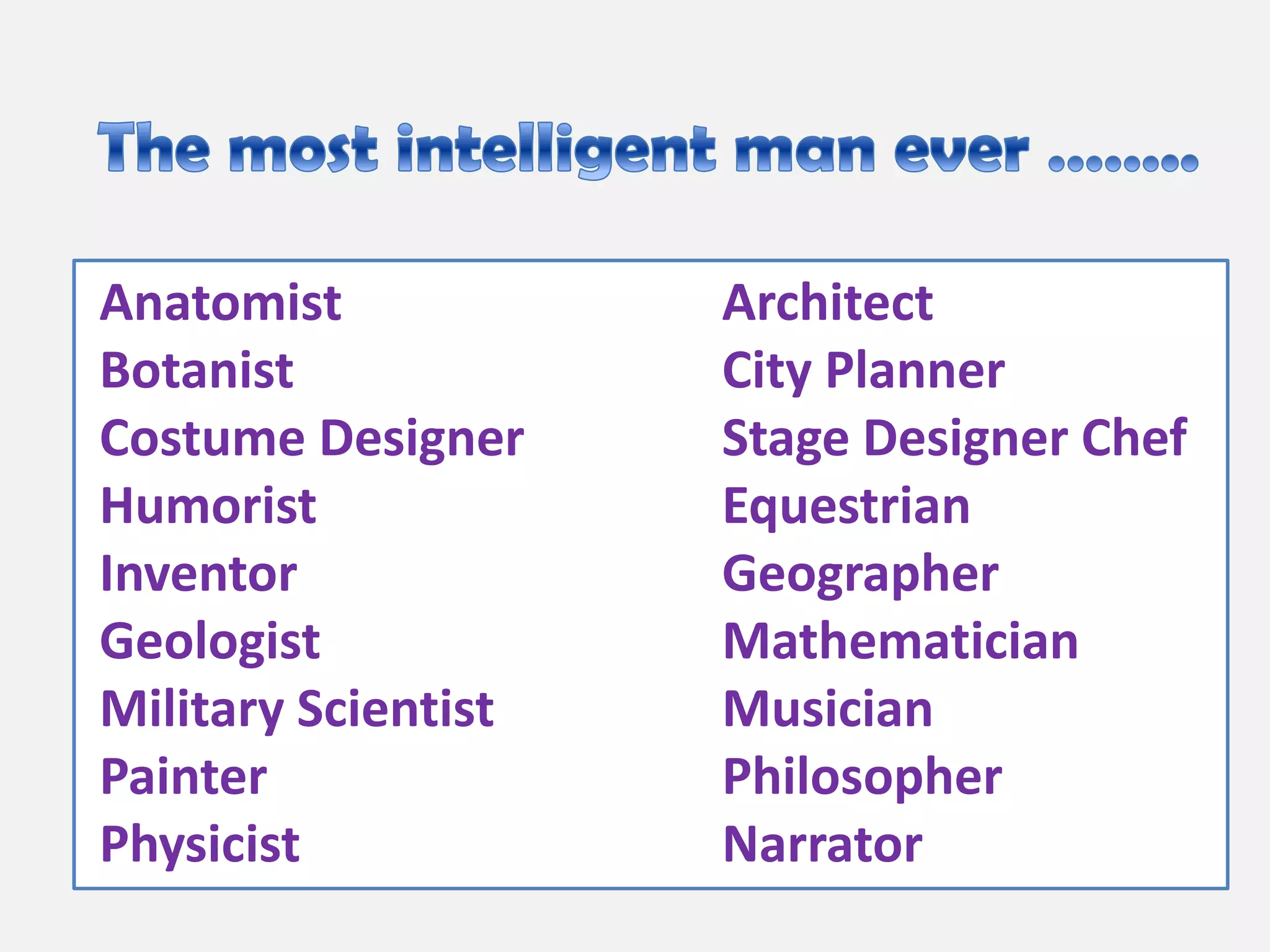 Anatomist            Architect
Botanist             City Planner
Costume Designer     Stage Designer Chef
Humorist             Equestrian
Inventor             Geographer
Geologist            Mathematician
Military Scientist   Musician
Painter              Philosopher
Physicist            Narrator
 